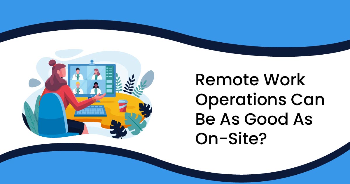 Remote Work Operations Can Be As Good As On-Site?